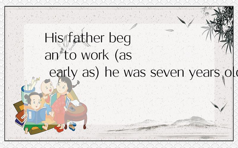 His father began to work (as early as) he was seven years old.括号部分可不可以用while或者when