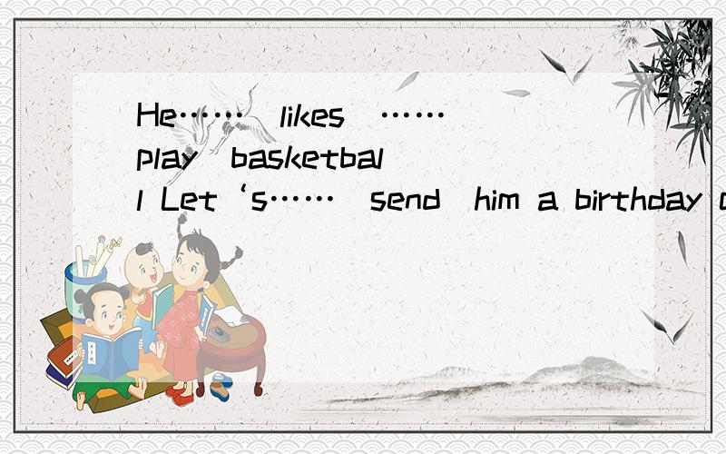 He……（likes）……（play）basketball Let‘s……（send）him a birthday card 动词填空