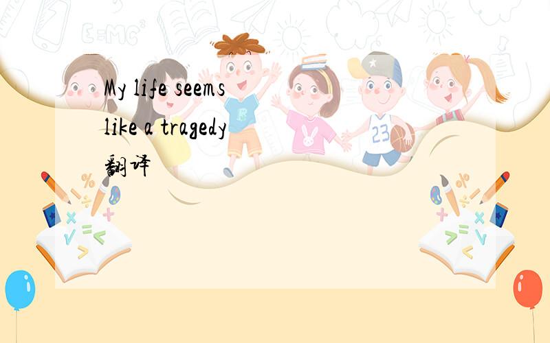 My life seems like a tragedy翻译