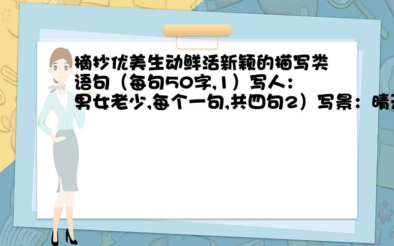 摘抄优美生动鲜活新颖的描写类语句（每句50字,1）写人：男女老少,每个一句,共四句2）写景：晴天、阴天、雨天,每个一句,共三句