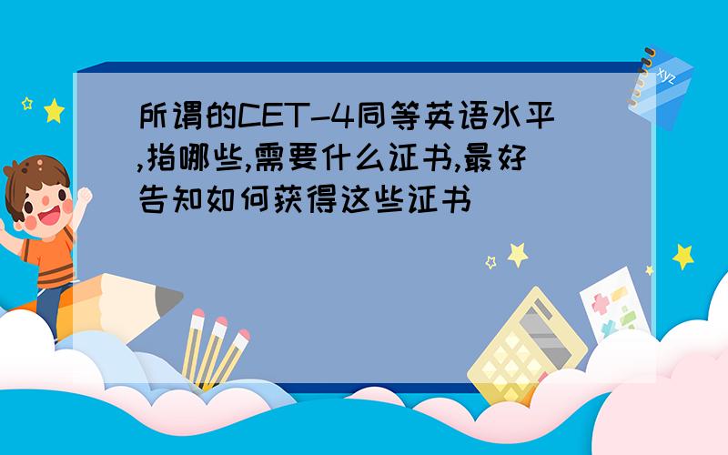 所谓的CET-4同等英语水平,指哪些,需要什么证书,最好告知如何获得这些证书