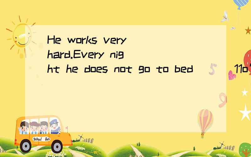 He works very hard.Every night he does not go to bed ( ) 11o’clock.after?since?in?until?