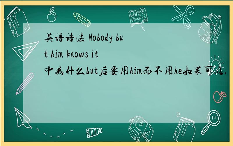 英语语法 Nobody but him knows it中为什么but后要用him而不用he如果可以,