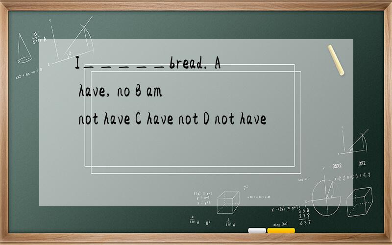 I_____bread. A have, no B am not have C have not D not have