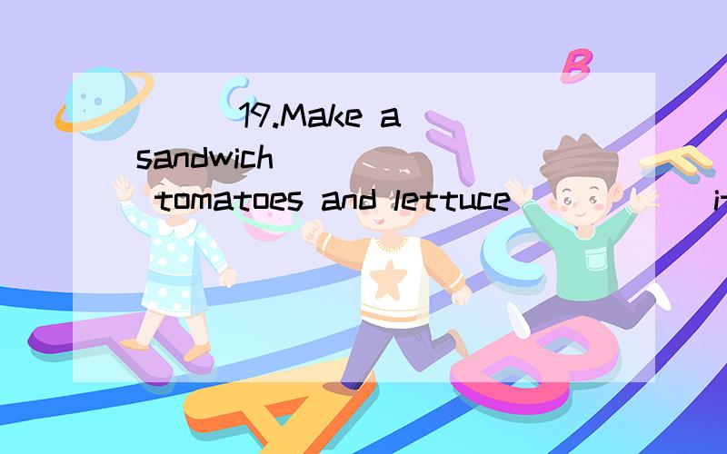 ( ) 19.Make a sandwich _____ tomatoes and lettuce _____ it.A.has; in B.with; in C.has; on D.with; for ( ) 20.He’ll arrive ______ Beijing ________ 6 o’clock _____ the morning.A.to; in; in B.in; at; on C.in; at; in