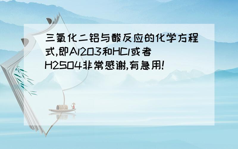 三氧化二铝与酸反应的化学方程式,即Al2O3和HCl或者H2SO4非常感谢,有急用!