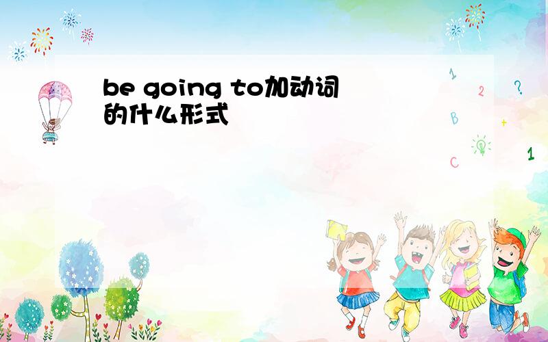 be going to加动词的什么形式