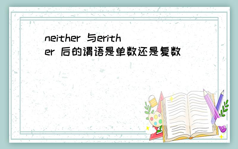 neither 与erither 后的谓语是单数还是复数