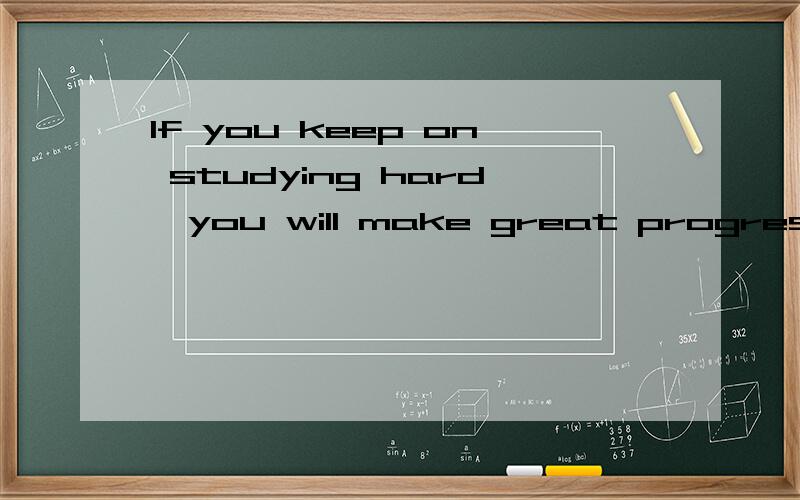 If you keep on studying hard,you will make great progress