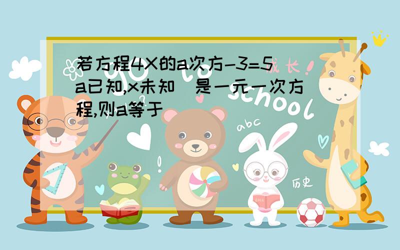 若方程4X的a次方-3=5（a已知,x未知）是一元一次方程,则a等于