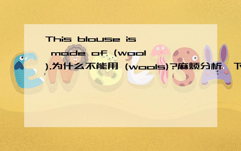 This blouse is made of (wool).为什么不能用 (wools)?麻烦分析一下句子结构!