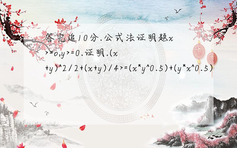 答完追10分.公式法证明题x>=o,y>=0.证明.(x+y)^2/2+(x+y)/4>=(x*y^0.5)+(y*x^0.5)