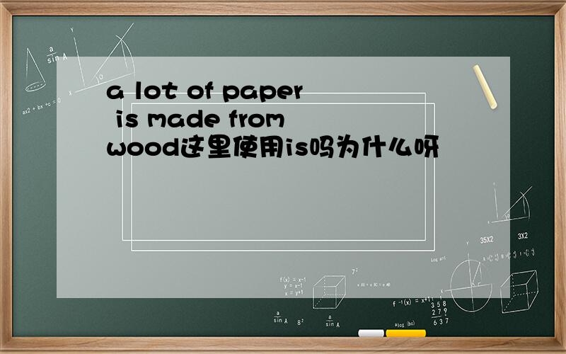 a lot of paper is made from wood这里使用is吗为什么呀