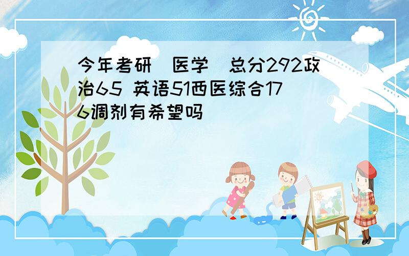 今年考研（医学）总分292政治65 英语51西医综合176调剂有希望吗