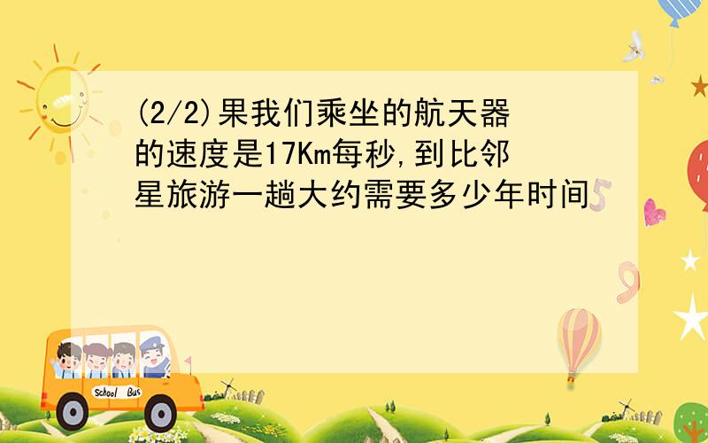 (2/2)果我们乘坐的航天器的速度是17Km每秒,到比邻星旅游一趟大约需要多少年时间