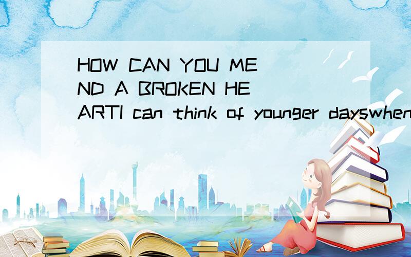 HOW CAN YOU MEND A BROKEN HEARTI can think of younger dayswhen living for my lifeWas everything a man could want to doI could never see tomorrow,but I was never told about the sorrowAnd how can you mend a broken heartHow can you stop the rain from fa