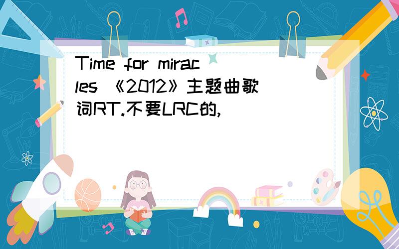 Time for miracles 《2012》主题曲歌词RT.不要LRC的,