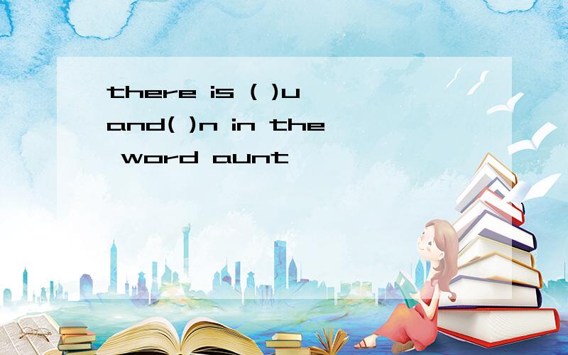 there is ( )u and( )n in the word aunt