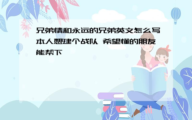 兄弟情和永远的兄弟英文怎么写本人想建个战队 希望懂的朋友能帮下