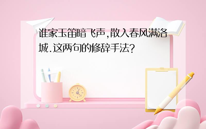 谁家玉笛暗飞声,散入春风满洛城.这两句的修辞手法?