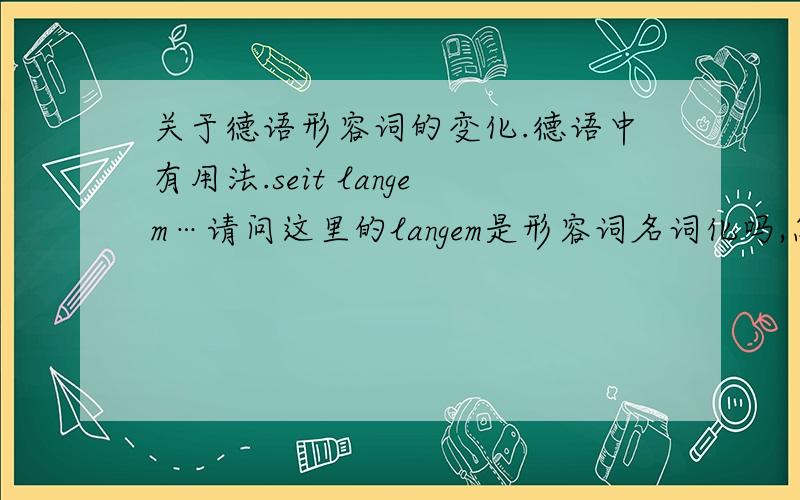 关于德语形容词的变化.德语中有用法.seit langem…请问这里的langem是形容词名词化吗,怎么是加em的词尾呢,