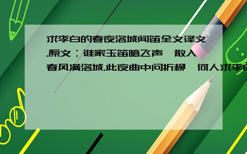 求李白的春夜洛城闻笛全文译文.原文：谁家玉笛暗飞声,散入春风满洛城.此夜曲中问折柳,何人求李白的春夜洛城闻笛全文译文.原文：谁家玉笛暗飞声,散入春风满洛城.此夜曲中问折柳,何人