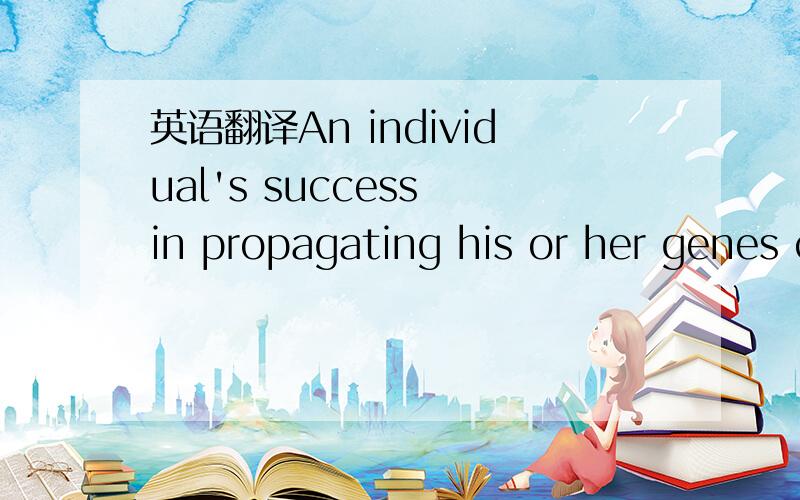 英语翻译An individual's success in propagating his or her genes can be affected by more than just his or her own personal reproductive success