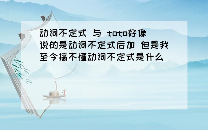 动词不定式 与 toto好像说的是动词不定式后加 但是我至今搞不懂动词不定式是什么