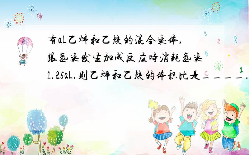 有aL乙烯和乙炔的混合气体,跟氢气发生加成反应时消耗氢气1.25aL,则乙烯和乙炔的体积比是____.怎么分析的?