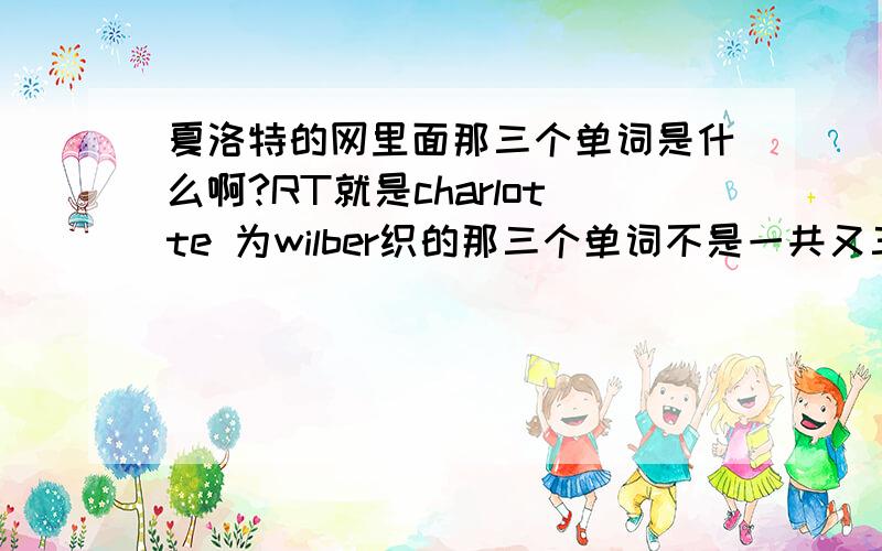 夏洛特的网里面那三个单词是什么啊?RT就是charlotte 为wilber织的那三个单词不是一共又三个麽