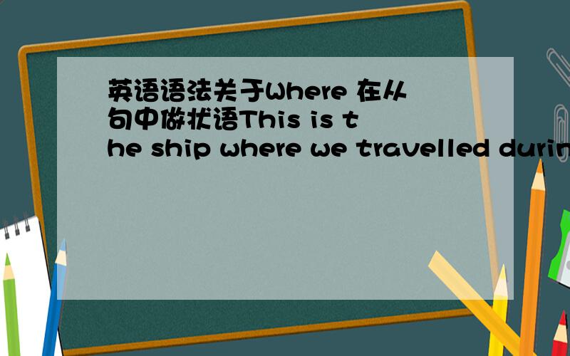 英语语法关于Where 在从句中做状语This is the ship where we travelled during the holidays.为什么where在从句中做状语,难道是修饰travel?I can not remember the house where I was born.这一句中的where 为什么不能用which