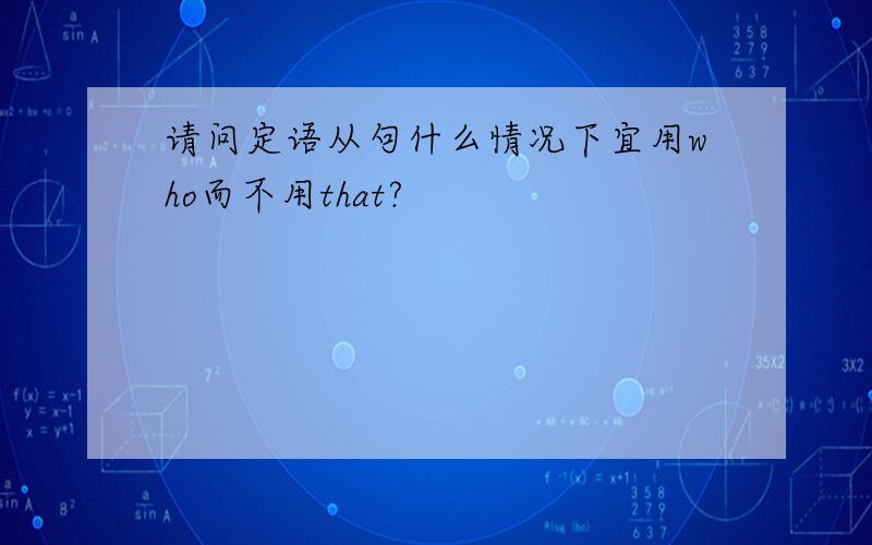 请问定语从句什么情况下宜用who而不用that?