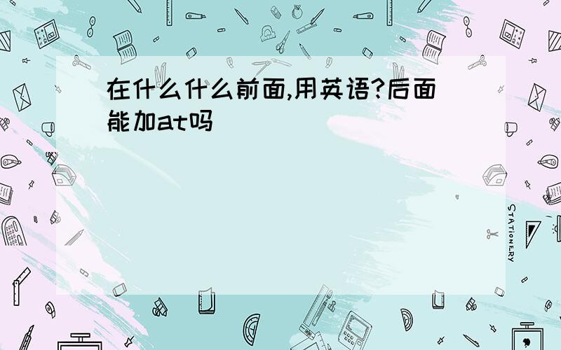 在什么什么前面,用英语?后面能加at吗