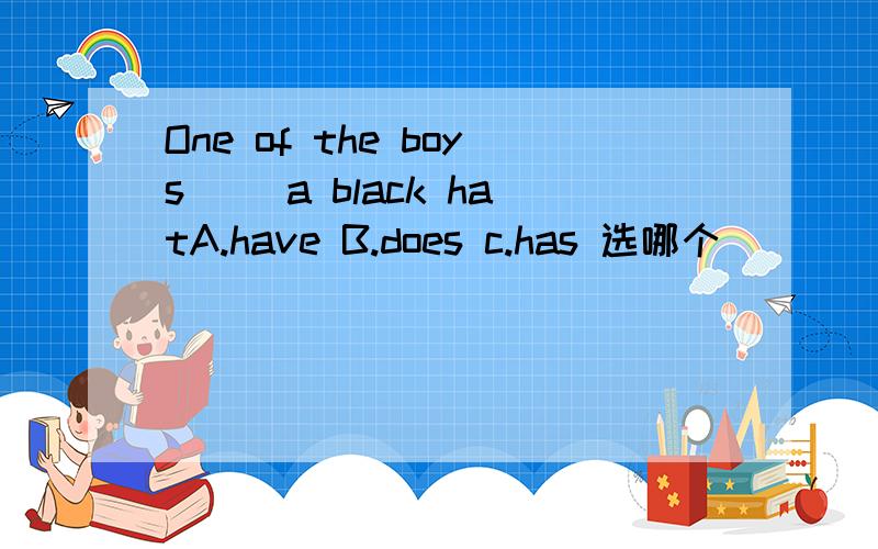 One of the boys（ ）a black hatA.have B.does c.has 选哪个