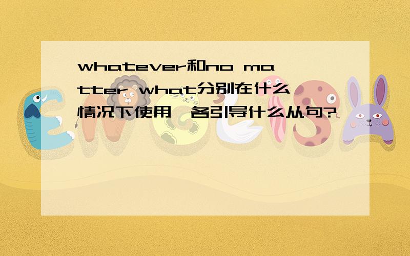 whatever和no matter what分别在什么情况下使用,各引导什么从句?