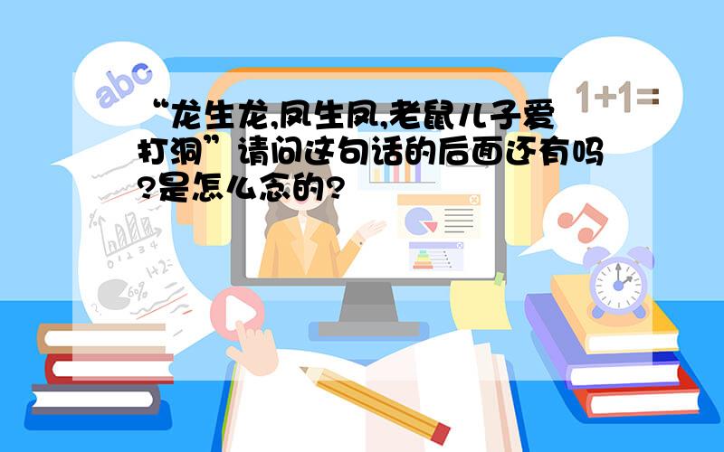 “龙生龙,凤生凤,老鼠儿子爱打洞”请问这句话的后面还有吗?是怎么念的?