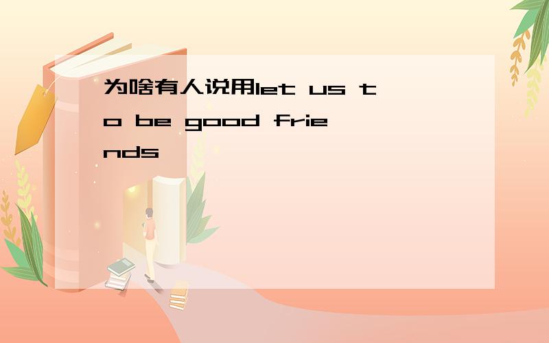 为啥有人说用let us to be good friends