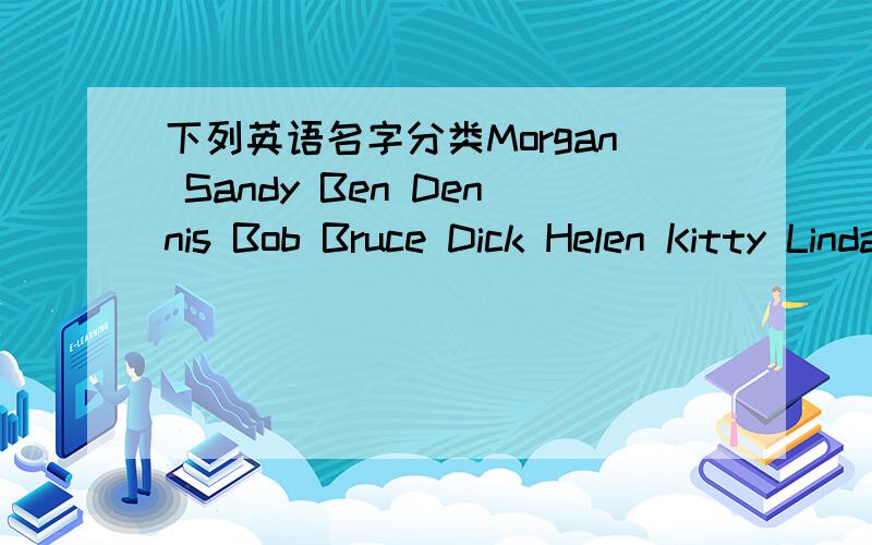 下列英语名字分类Morgan Sandy Ben Dennis Bob Bruce Dick Helen Kitty Linda Joy Kim Bill Ann Frank Nick Rose Amy Jack Alma 用于男性：用于女性：男女都可以：