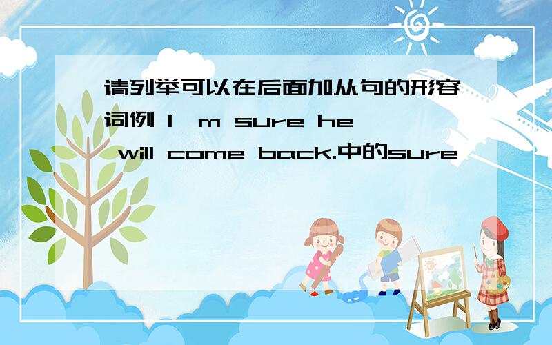 请列举可以在后面加从句的形容词例 I'm sure he will come back.中的sure