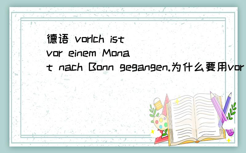 德语 vorIch ist vor einem Monat nach Bonn gegangen.为什么要用vor einem而不是vor einen?vor在这里不是用静三动四解释吧?