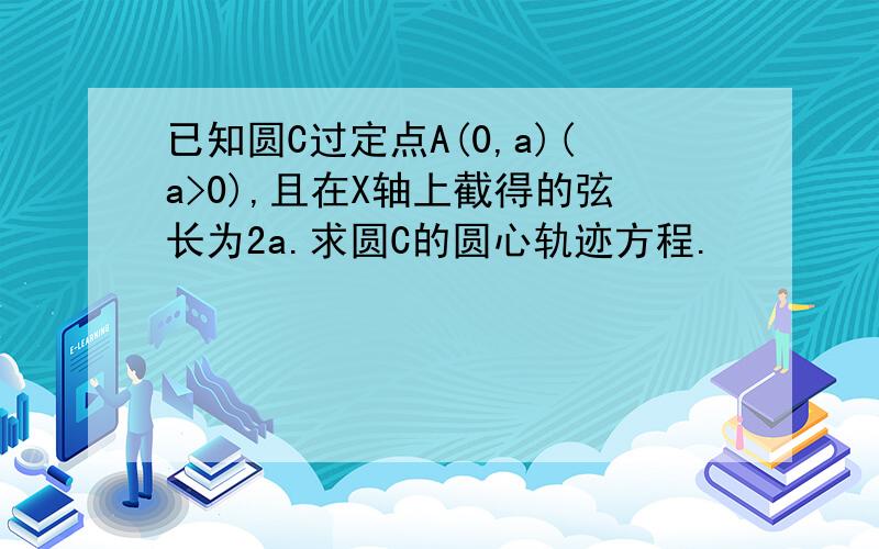 已知圆C过定点A(0,a)(a>0),且在X轴上截得的弦长为2a.求圆C的圆心轨迹方程.