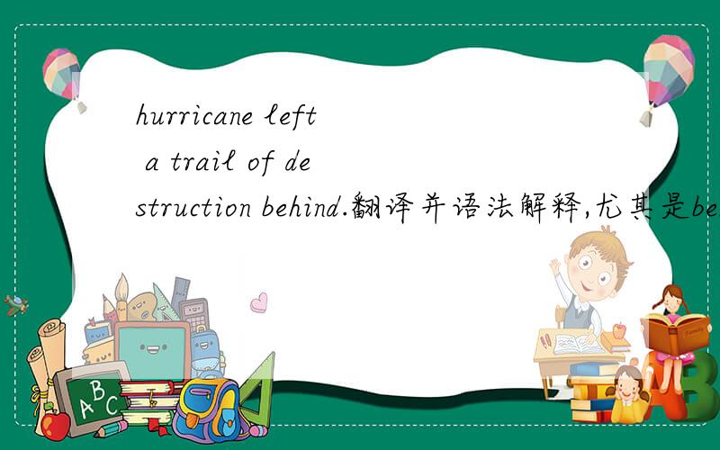 hurricane left a trail of destruction behind.翻译并语法解释,尤其是behind是什么词性.