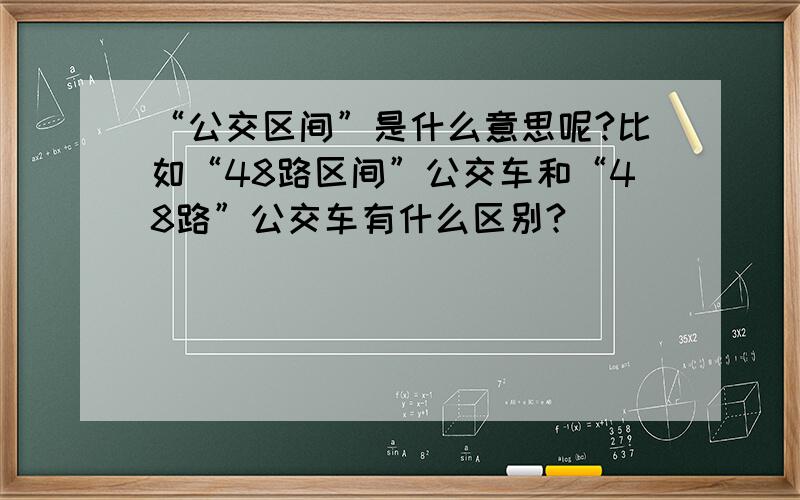 “公交区间”是什么意思呢?比如“48路区间”公交车和“48路”公交车有什么区别?