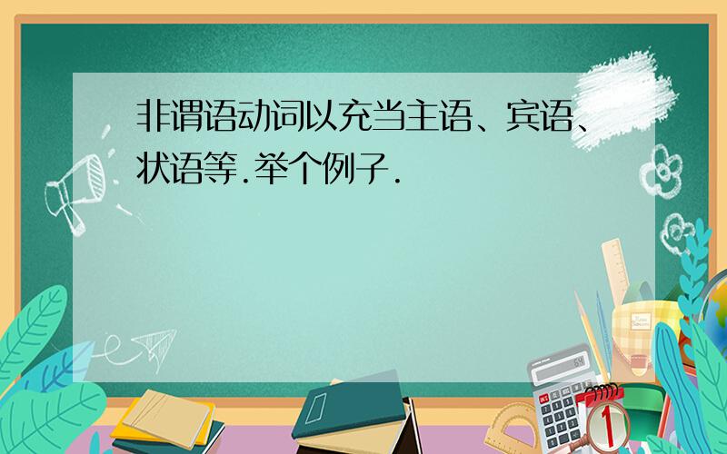 非谓语动词以充当主语、宾语、状语等.举个例子.