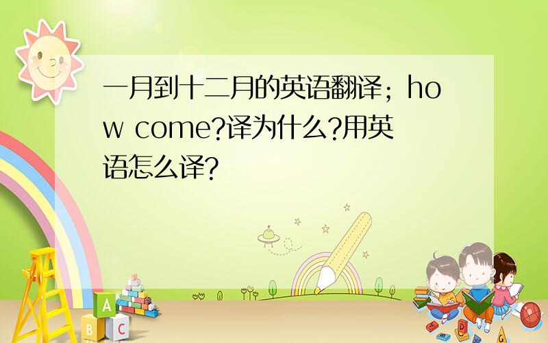 一月到十二月的英语翻译；how come?译为什么?用英语怎么译?