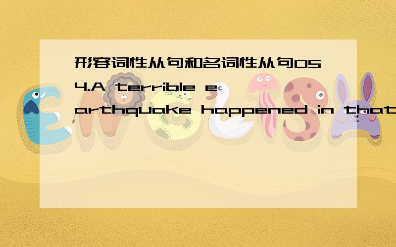 形容词性从句和名词性从句054.A terrible earthquake happened in that district at the end of 2004,______ many countries in the world paid close attention to this.A.where B.when C.which D.what5.This is Mr.White,______ I think has something in