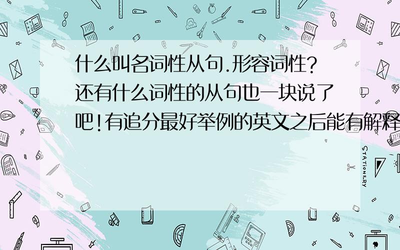 什么叫名词性从句.形容词性?还有什么词性的从句也一块说了吧!有追分最好举例的英文之后能有解释。要是都能再说清楚一点就好了，我刚初2