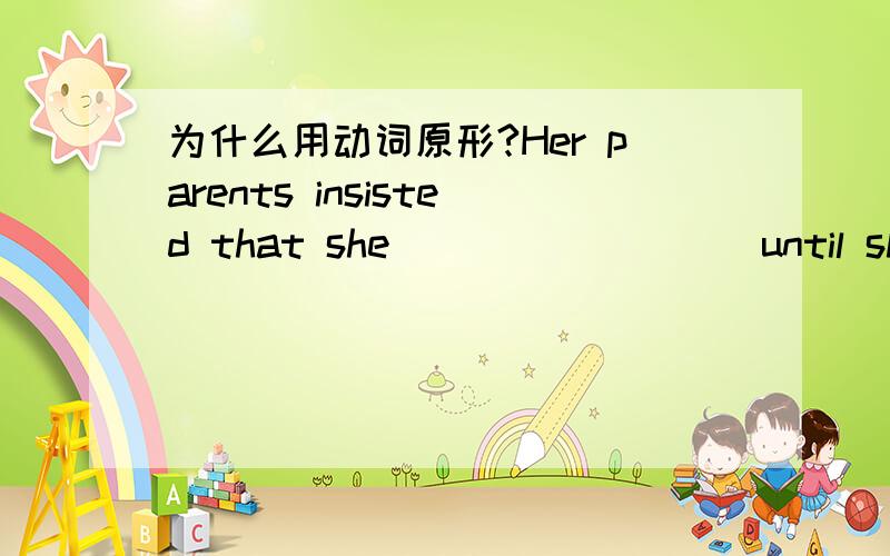 为什么用动词原形?Her parents insisted that she ________ until she finished her degree.A.stayed B.staysC.stay D.would stay