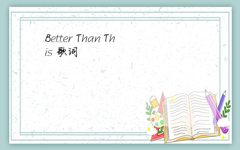 Better Than This 歌词