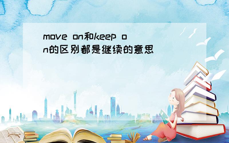 move on和keep on的区别都是继续的意思